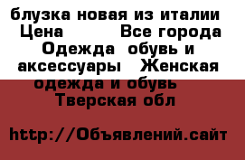 блузка новая из италии › Цена ­ 400 - Все города Одежда, обувь и аксессуары » Женская одежда и обувь   . Тверская обл.